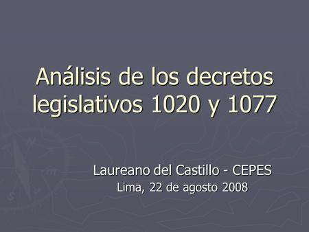 Análisis de los decretos legislativos 1020 y 1077 Laureano del Castillo - CEPES Lima, 22 de agosto 2008.