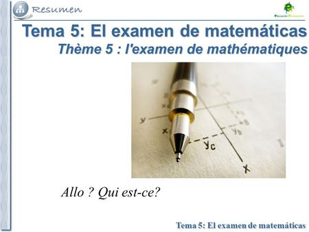 Tema 1: Aquí pondríamos el Título del tema Tema 5: El examen de matemáticas Thème 5 : l'examen de mathématiques Allo ? Qui est-ce? Tema 5: El examen de.