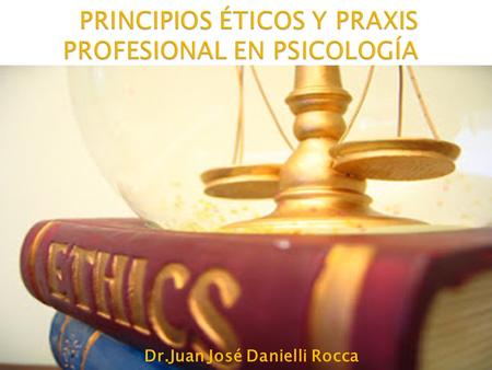 PRINCIPIOS ÉTICOS Y PRAXIS PROFESIONAL EN PSICOLOGÍA