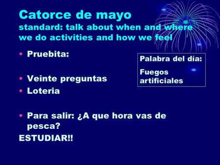 Catorce de mayo standard: talk about when and where we do activities and how we feel Pruebita: Veinte preguntas Loteria Para salir: ¿A que hora vas de.
