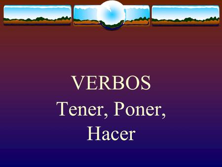 VERBOS Tener, Poner, Hacer The Verb TENER  The verb TENER, which means “to have” follows the pattern of other -er verbs.