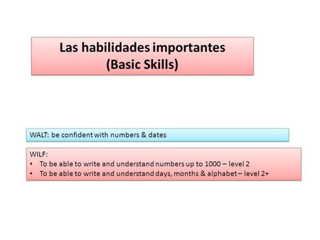 Las habilidades importantes (Basic Skills) Las habilidades importantes (Basic Skills) WALT: be confident with numbers & dates WILF: To be able to write.