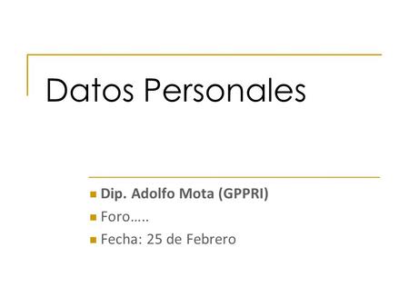 Datos Personales Dip. Adolfo Mota (GPPRI) Foro….. Fecha: 25 de Febrero.