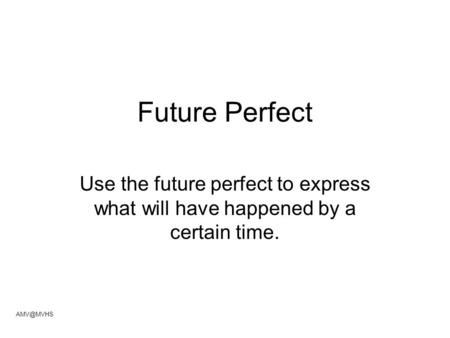 Future Perfect Use the future perfect to express what will have happened by a certain time.