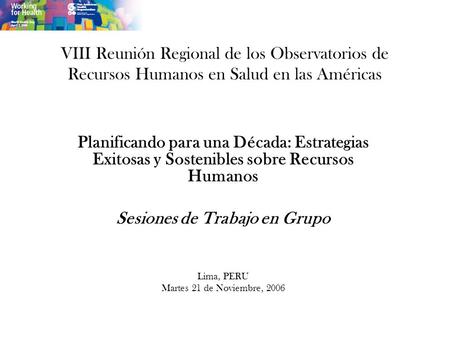 VIII Reunión Regional de los Observatorios de Recursos Humanos en Salud en las Américas Planificando para una Década: Estrategias Exitosas y Sostenibles.