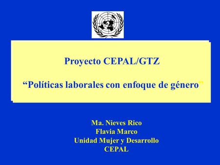 Proyecto CEPAL/GTZ “Políticas laborales con enfoque de género” Proyecto CEPAL/GTZ “Políticas laborales con enfoque de género” Ma. Nieves Rico Flavia Marco.
