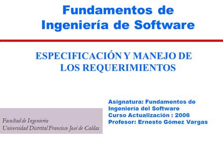 Fundamentos de Ingeniería de Software Facultad de Ingenieria Universidad Distrital Francisco José de Caldas ESPECIFICACIÓN Y MANEJO DE LOS REQUERIMIENTOS.