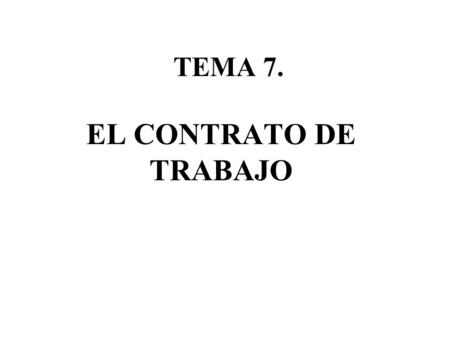 TEMA 7. EL CONTRATO DE TRABAJO.