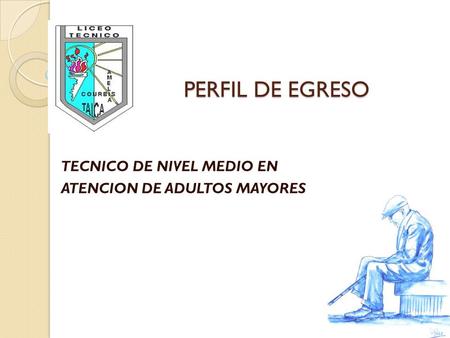 PERFIL DE EGRESO TECNICO DE NIVEL MEDIO EN ATENCION DE ADULTOS MAYORES.