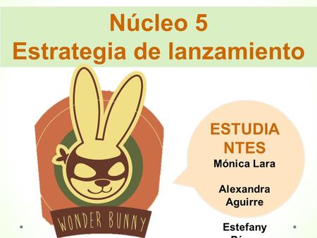 Núcleo 5 Estrategia de lanzamiento ESTUDIA NTES Mónica Lara Alexandra Aguirre Estefany Pérez.