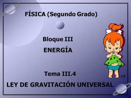 FÍSICA (Segundo Grado) Bloque III ENERGÍA Tema III.4 LEY DE GRAVITACIÓN UNIVERSAL.