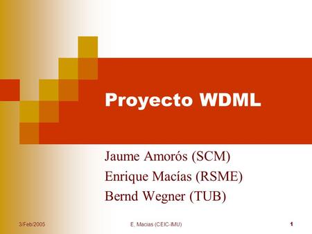 3/Feb/2005E, Macias (CEIC-IMU) 1 Proyecto WDML Jaume Amorós (SCM) Enrique Macías (RSME) Bernd Wegner (TUB)