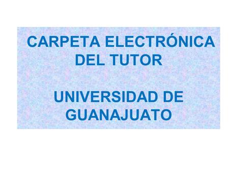 CARPETA ELECTRÓNICA DEL TUTOR UNIVERSIDAD DE GUANAJUATO.