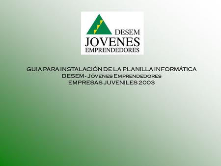 GUIA PARA INSTALACIÓN DE LA PLANILLA INFORMÁTICA DESEM - Jóvenes Emprendedores EMPRESAS JUVENILES 2003.