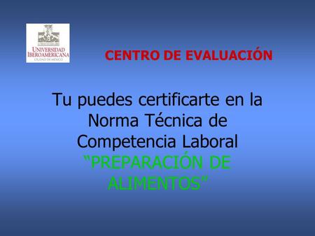 CENTRO DE EVALUACIÓN Tu puedes certificarte en la Norma Técnica de Competencia Laboral “PREPARACIÓN DE ALIMENTOS”