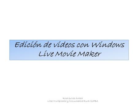 Edición de videos con Windows Live Movie Maker Rosa Quiroz Arrieta Líder Multiplicador y Comunicadora Rural CorPBA.