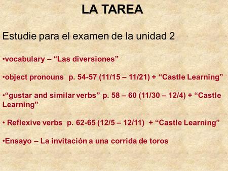 LA TAREA Estudie para el examen de la unidad 2 vocabulary – “Las diversiones” object pronouns p. 54-57 (11/15 – 11/21) + “Castle Learning” “gustar and.