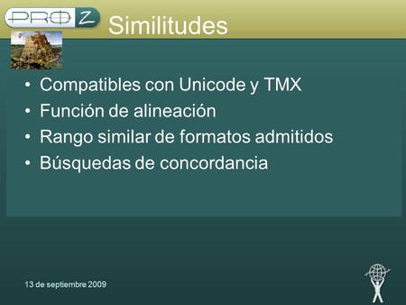 13 de septiembre 2009 Similitudes Compatibles con Unicode y TMX Función de alineación Rango similar de formatos admitidos Búsquedas de concordancia.