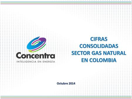 Octubre 2014 CIFRAS CONSOLIDADAS SECTOR GAS NATURAL EN COLOMBIA.