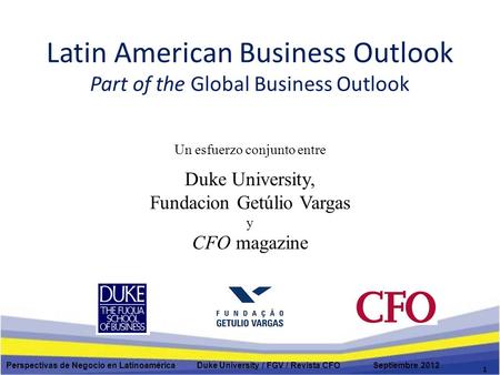 Latin American Business Outlook Part of the Global Business Outlook Un esfuerzo conjunto entre Duke University, Fundacion Getúlio Vargas y CFO magazine.