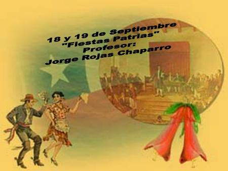 18 y 19 de Septiembre Fiestas Patrias Profesor: Jorge Rojas Chaparro.