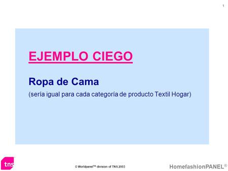 HomefashionPANEL ® © Worldpanel TM division of TNS 2003 1 EJEMPLO CIEGO Ropa de Cama (sería igual para cada categoría de producto Textil Hogar)