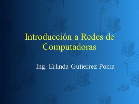 Introducción a Redes de Computadoras Ing. Erlinda Gutierrez Poma.