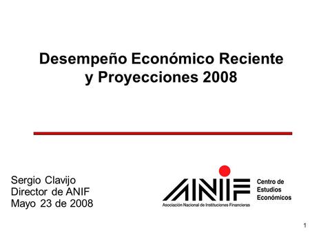 1 Desempeño Económico Reciente y Proyecciones 2008 Sergio Clavijo Director de ANIF Mayo 23 de 2008.