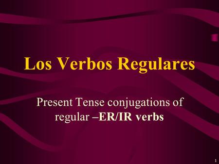 1 Present Tense conjugations of regular –ER/IR verbs Los Verbos Regulares.