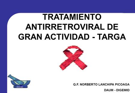 TRATAMIENTO ANTIRRETROVIRAL DE GRAN ACTIVIDAD - TARGA Q.F. NORBERTO LANCHIPA PICOAGA DAUM - DIGEMID DIGEMID.