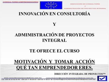 INNOVACIÓN EN CONSULTORÍA Y ADMIMISTRACIÓN DE PROYECTOS INTEGRAL TE OFRECE EL CURSO MOTIVACIÓN Y TOMAR ACCIÓN QUÉ TAN EMPRENDEDOR ERES. DIRECCIÓN INTEGRADA.
