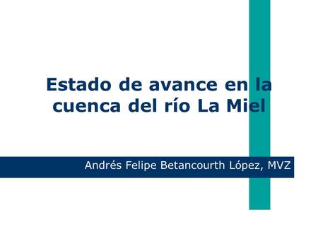 Estado de avance en la cuenca del río La Miel Andrés Felipe Betancourth López, MVZ.