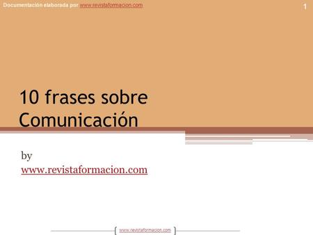 Documentación elaborada por www.revistaformacion.comwww.revistaformacion.com 10 frases sobre Comunicación by www.revistaformacion.com 1.