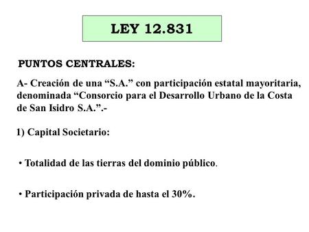 LEY 12.831 PUNTOS CENTRALES: A- Creación de una “S.A.” con participación estatal mayoritaria, denominada “Consorcio para el Desarrollo Urbano de la Costa.