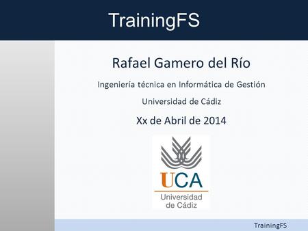 Rafael Gamero del Río Ingeniería técnica en Informática de Gestión Universidad de Cádiz Xx de Abril de 2014 TrainingFS.