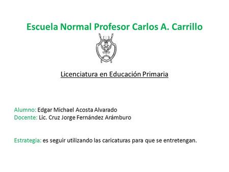 Escuela Normal Profesor Carlos A. Carrillo Licenciatura en Educación Primaria Alumno: Edgar Michael Acosta Alvarado Docente: Lic. Cruz Jorge Fernández.