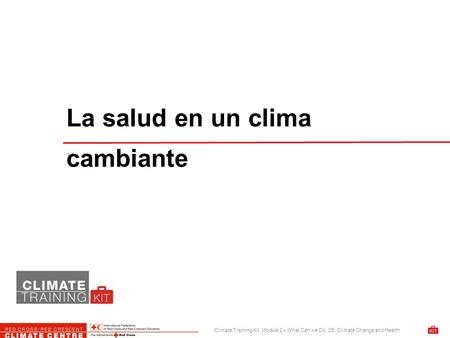Climate Training Kit. Module 2 – What Can we Do. 2E. Climate Change and Health La salud en un clima cambiante.