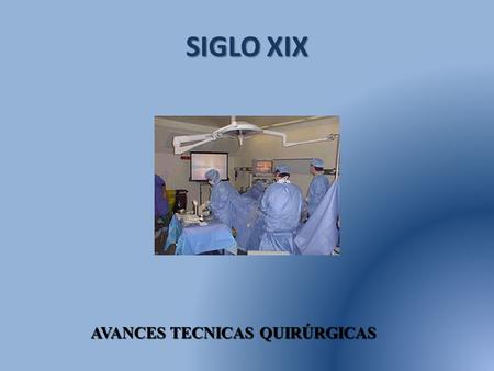 SIGLO XIX AVANCES TECNICAS QUIRÚRGICAS. SIGLO XIX GRAN INCIDENCIA DE COMPLICACIONES POST-OPERATORIAS DERIVADAS DE LA INFECCION.