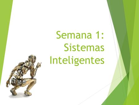 Semana 1: Sistemas Inteligentes. Introduccion a Sistemas inteligentes  Un Sistema esta definido como un conjunto de componentes relacionados entre si.