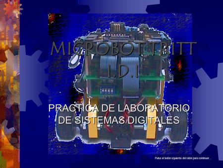 MICROBOT TRITT I.D.I PRACTICA DE LABORATORIO DE SISTEMAS DIGITALES Pulsa el botón izquierdo del ratón para continuar...