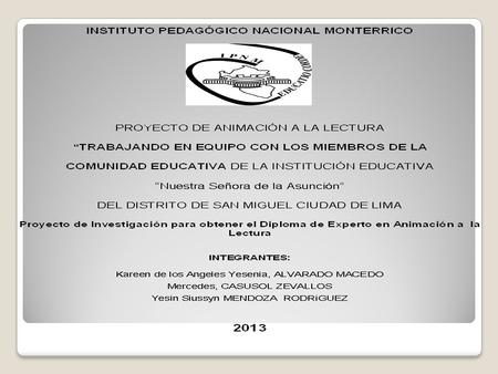 I.E. P. :Nuestra Señora de la Asunción UGEL : 03 TURNO : Mañana NIVELES : Inicial – Primaria – Secundaria RESPONSABLES: Alvarado Macedo,Kareen. Casusol.