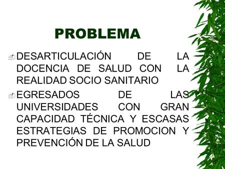 PROBLEMA  DESARTICULACIÓN DE LA DOCENCIA DE SALUD CON LA REALIDAD SOCIO SANITARIO  EGRESADOS DE LAS UNIVERSIDADES CON GRAN CAPACIDAD TÉCNICA Y ESCASAS.