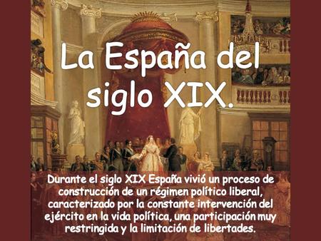 La España del siglo XIX. Durante el siglo XIX España vivió un proceso de construcción de un régimen político liberal, caracterizado por la constante intervención.