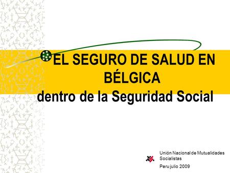 EL SEGURO DE SALUD EN BÉLGICA dentro de la Seguridad Social Unión Nacional de Mutualidades Socialistas Peru julio 2009.