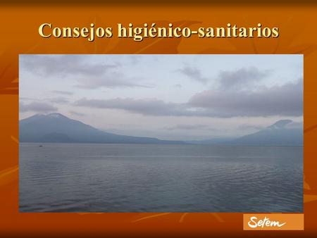 Consejos higiénico-sanitarios. Antes del viaje Acudir al médico de cabecera para revisión completa, realizando el viaje en buen estado de salud. Acudir.