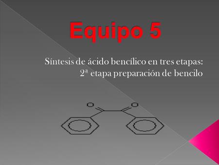Equipo 5 Síntesis de ácido bencílico en tres etapas: 2ª etapa preparación de bencilo.