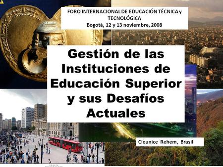 FORO INTERNACIONAL DE EDUCACIÓN TÉCNICA y TECNOLÓGICA Bogotá, 12 y 13 noviembre, 2008 Gestión de las Instituciones de Educación Superior y sus Desafíos.