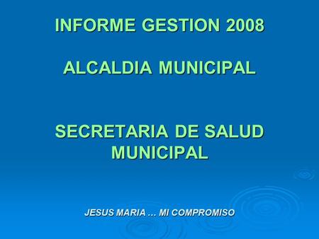 INFORME GESTION 2008 ALCALDIA MUNICIPAL SECRETARIA DE SALUD MUNICIPAL JESUS MARIA … MI COMPROMISO.