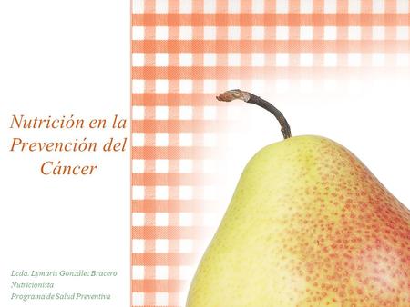 Nutrición en la Prevención del Cáncer Lcda. Lymaris González Bracero Nutricionista Programa de Salud Preventiva.