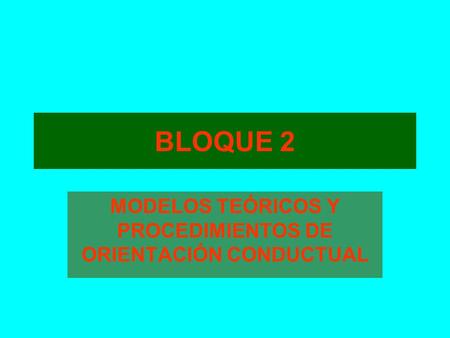 BLOQUE 2 MODELOS TEÓRICOS Y PROCEDIMIENTOS DE ORIENTACIÓN CONDUCTUAL.